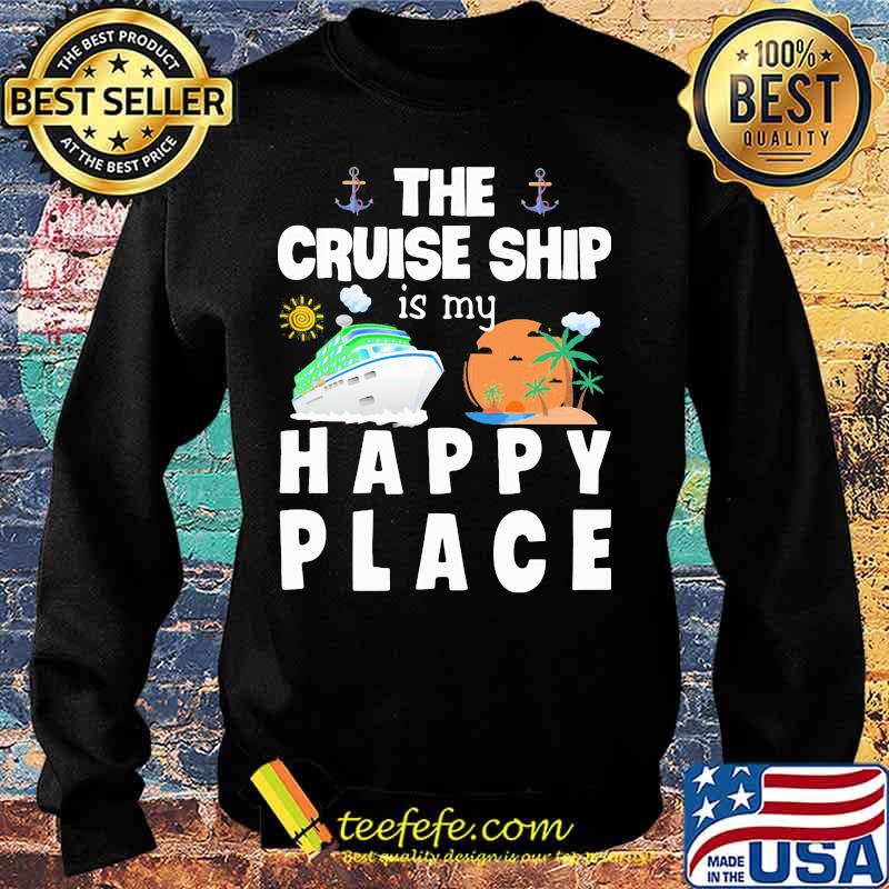 THE CRUISE SHIP IS MY HAPPY PLACE SHIRT Sweater THE CRUISE SHIP IS MY HAPPY PLACE SHIRT Sweater