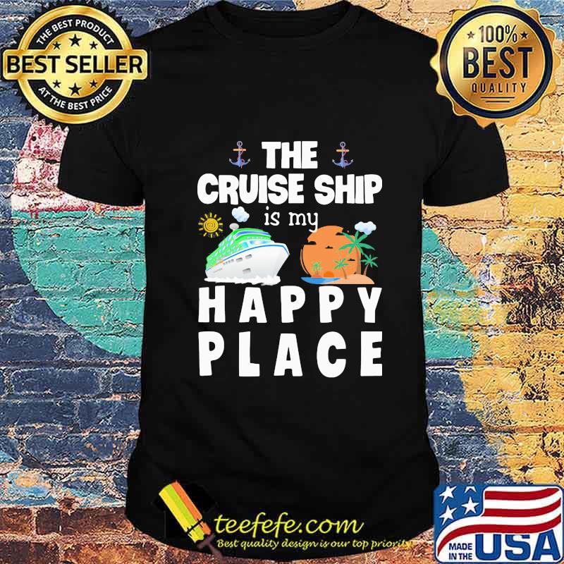 THE CRUISE SHIP IS MY HAPPY PLACE SHIRT THE CRUISE SHIP IS MY HAPPY PLACE SHIRT