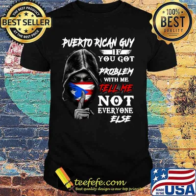 The death puerto rican guy if you got problem with me tell me not everyone else shirt