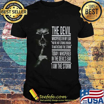 THE DEVIL WHISPERED IN MY EAR YOU'RE NOT STRONG ENOUGH TO WITHSTAND THE STORM TODAY I WHISPERED IN THE DEVIL'S EAR I AM THE STORM SKULL SHHHH SHIRT