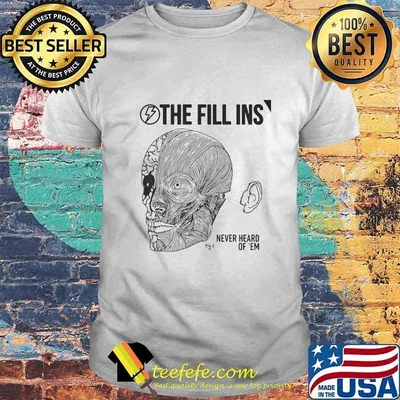 The Fill Ins Never heard of em shirt