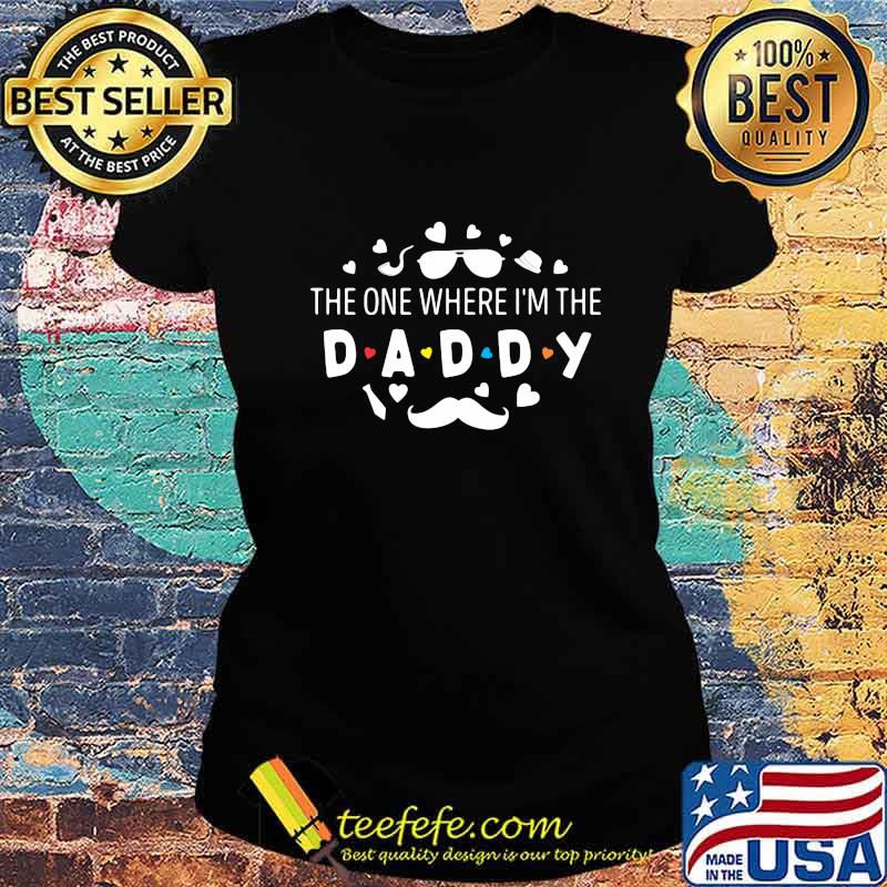 The one where i'm the daddy s Ladies tee The one where i'm the daddy s Ladies tee