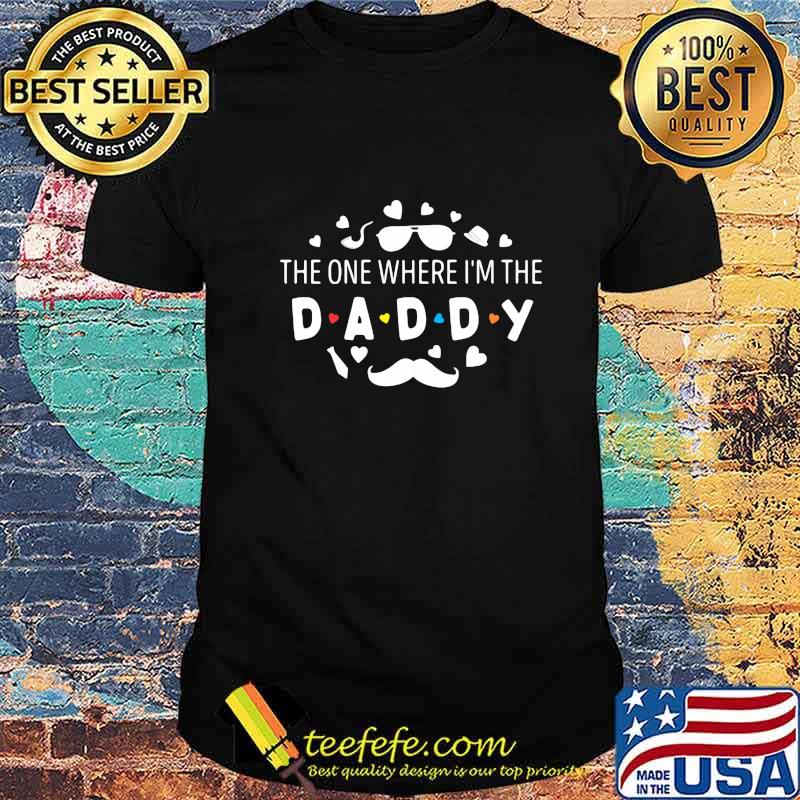 The one where i'm the daddy shirt The one where i'm the daddy shirt