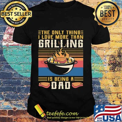 The only thing i love more than grilling is being a dad vintage retro shirt