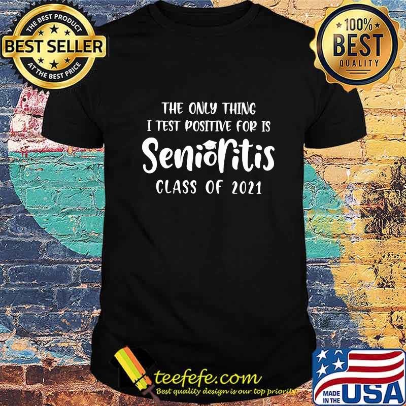 The Only Thing I Test Positive For Is Senioritis Class Of 2021 Shirt