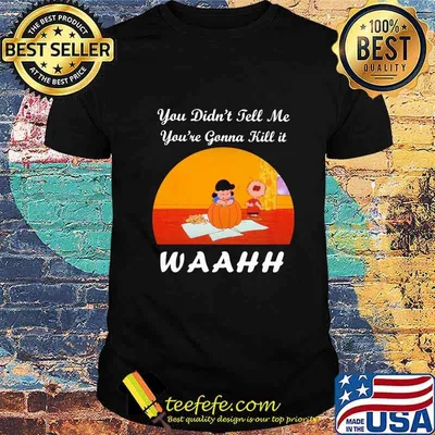 The peanuts you didn't tell me you're gonna kill it waahh shirt