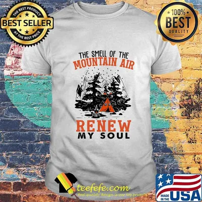 THE SMELL OF THE MOUNTAIN AIR RENEW MY SOUL CAMPING SHIRT