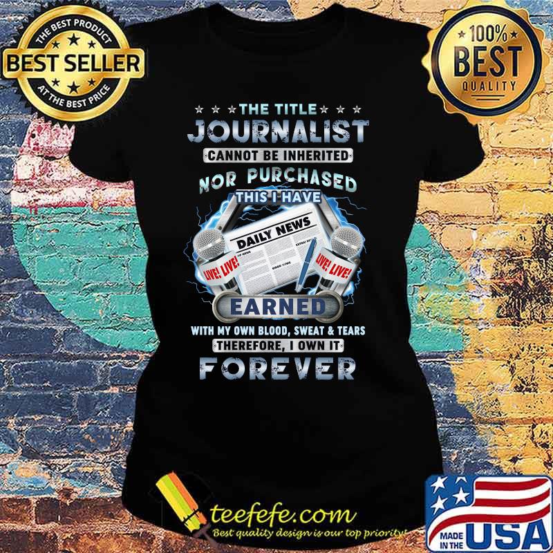 The title journalist cannot be inherited nor purchased dairy news earned with own blood sweat and tears therefore i won it forever s Ladies tee The title journalist cannot be inherited nor purchased dairy news earned with own blood sweat and tears therefore i won it forever s Ladies tee