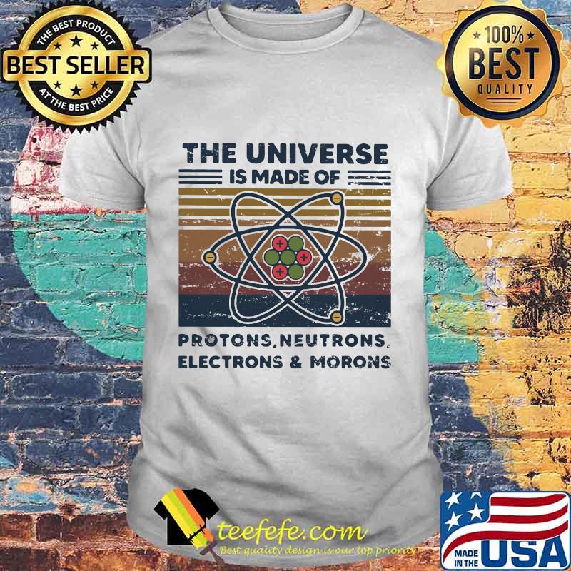 The universe is made of protons neutrons electrons and morons vintage retro shirt