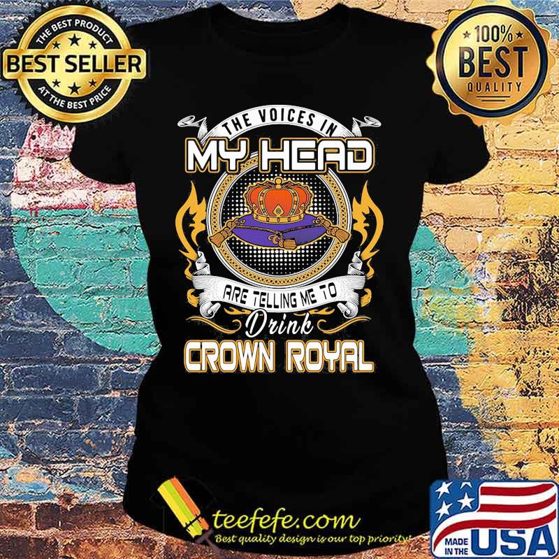 The voices in my head are telling me to drink crown royal s Ladies tee The voices in my head are telling me to drink crown royal s Ladies tee