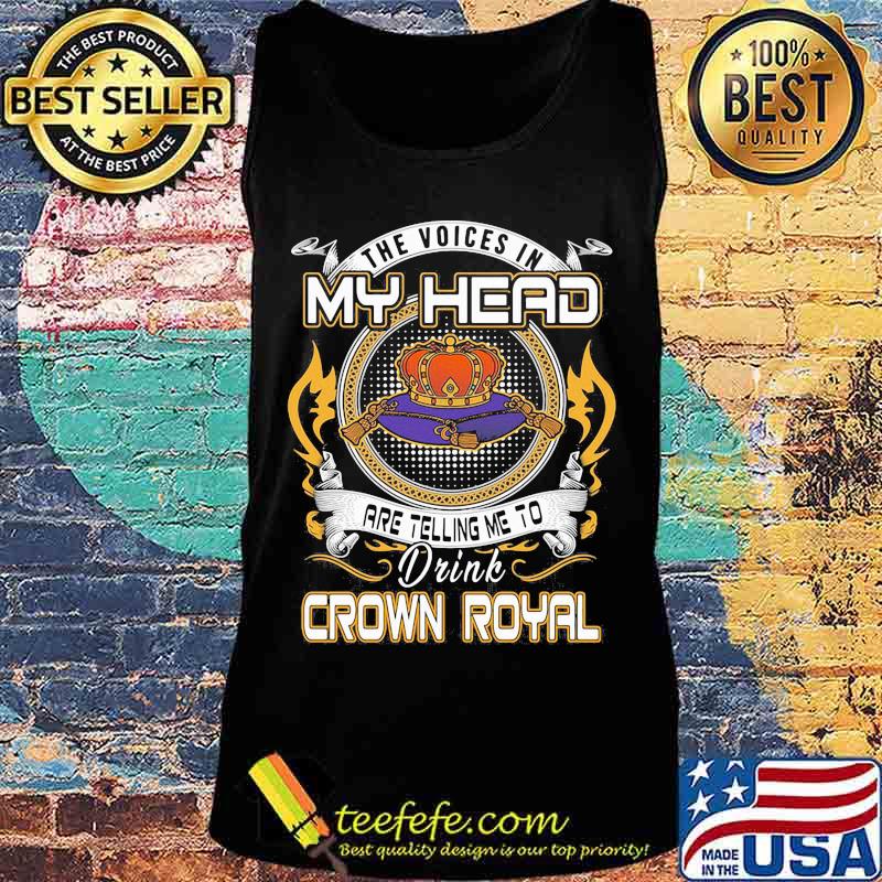 The voices in my head are telling me to drink crown royal s Tank top The voices in my head are telling me to drink crown royal s Tank top