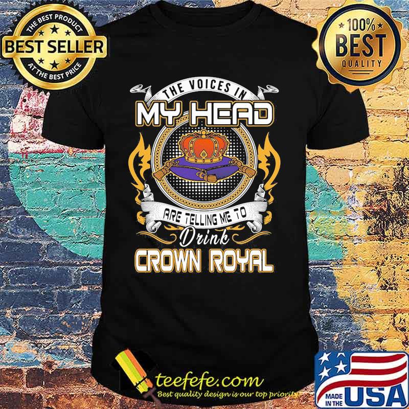 The voices in my head are telling me to drink crown royal shirt The voices in my head are telling me to drink crown royal shirt