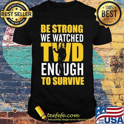 The walking dead be strong we watched twd enough to survive shirt