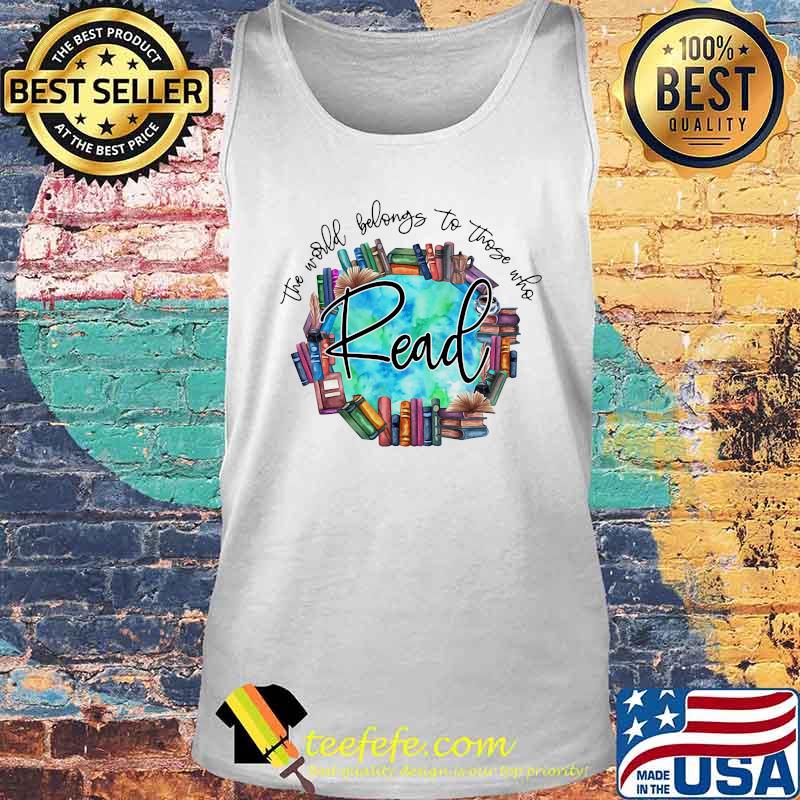 The World Belongs To Those Who Read Librarian Shirt Tank top The World Belongs To Those Who Read Librarian Shirt Tank top