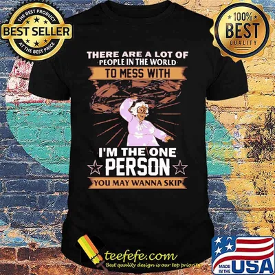 There are a lot of people in the world to mess with i'm the one person you may wanna skip stars shirt