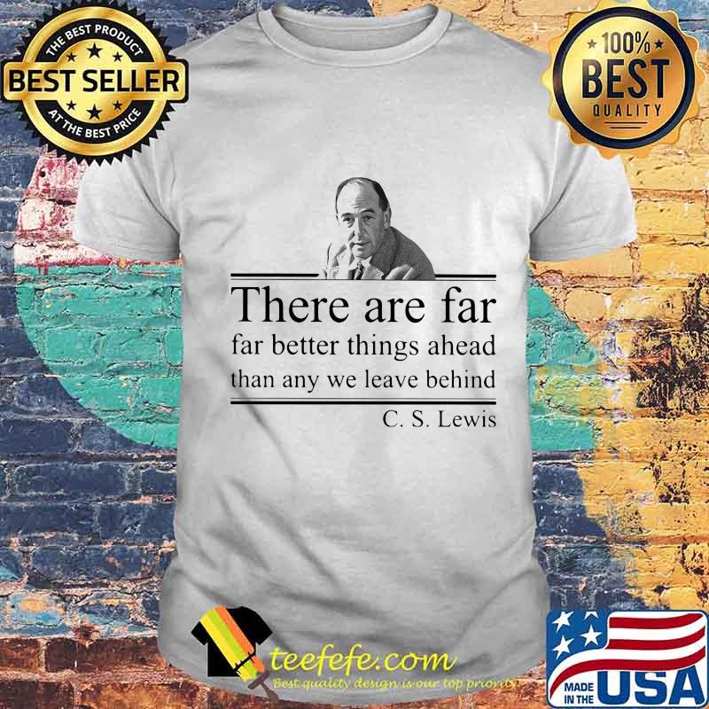 There are far far better things ahead than any we leave behind C.S Lewis shirt