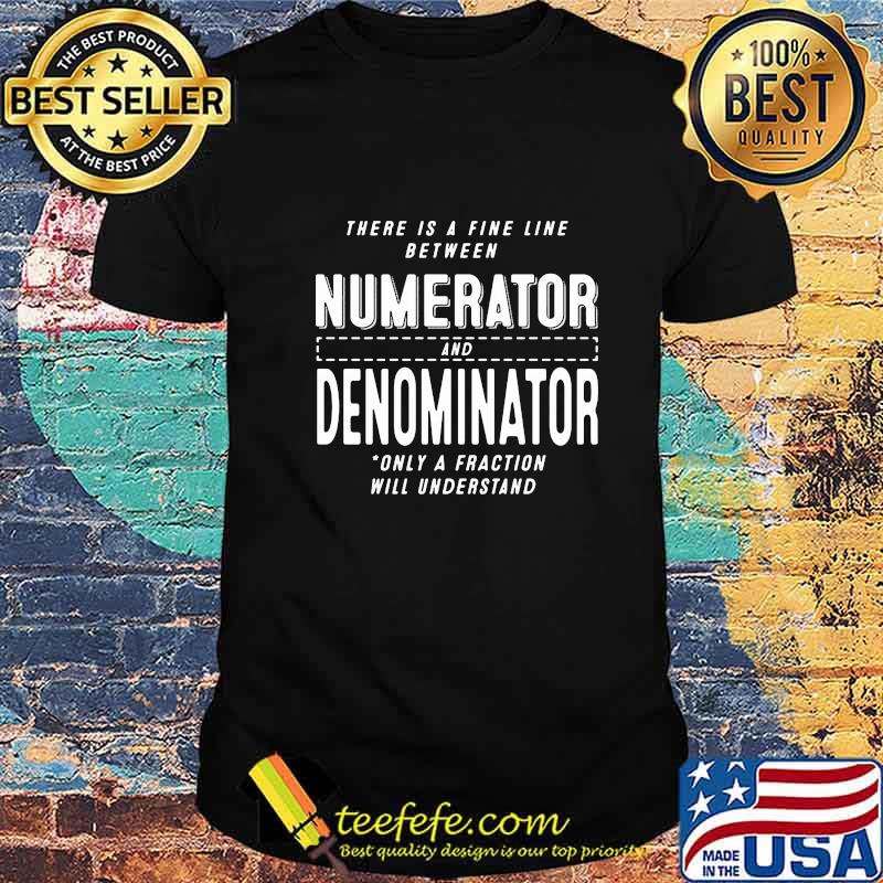 There is a fine line between numerator and denominator only a fraction will understand shirt
