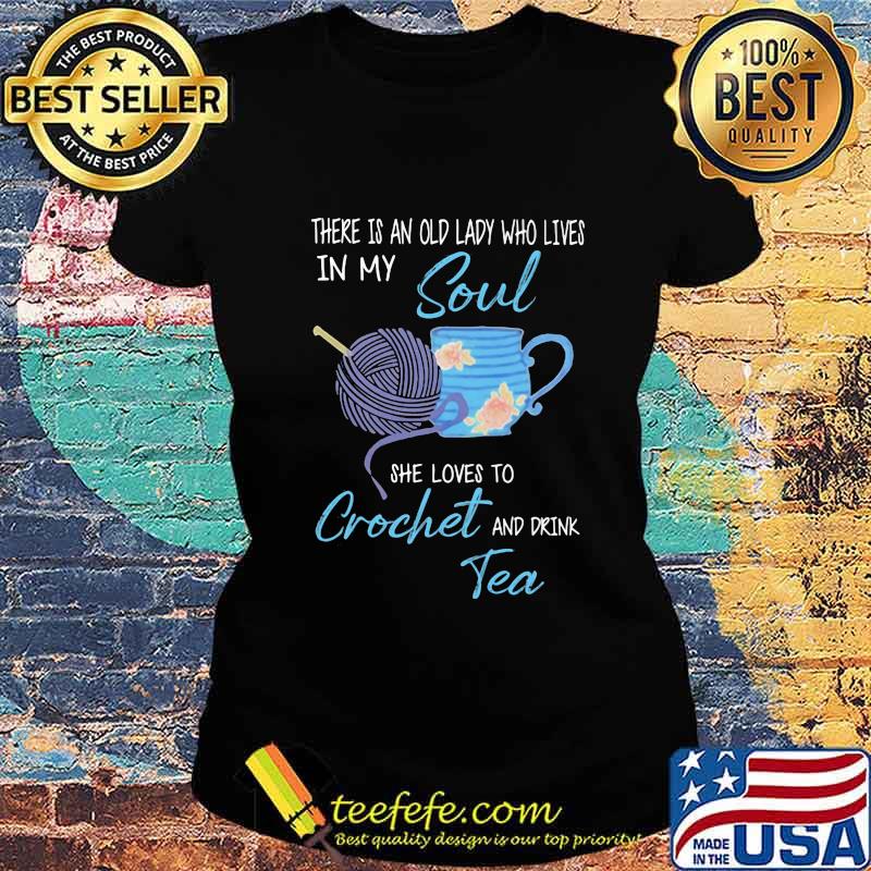 There is an old lady who lives in my soul she loves to crochet and drink tea s Ladies tee There is an old lady who lives in my soul she loves to crochet and drink tea s Ladies tee