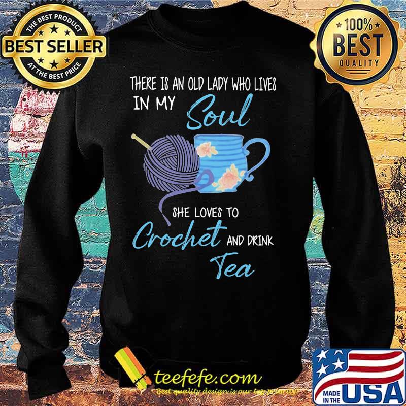 There is an old lady who lives in my soul she loves to crochet and drink tea s Sweater There is an old lady who lives in my soul she loves to crochet and drink tea s Sweater