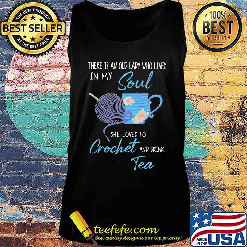 There is an old lady who lives in my soul she loves to crochet and drink tea s Tank top There is an old lady who lives in my soul she loves to crochet and drink tea s Tank top