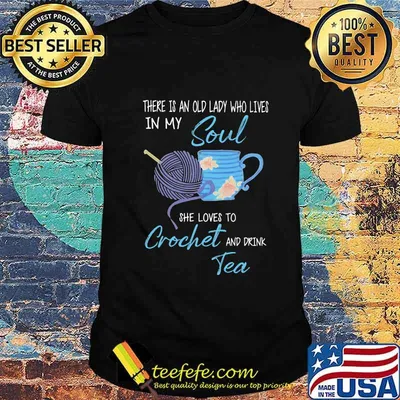 There is an old lady who lives in my soul she loves to crochet and drink tea shirt