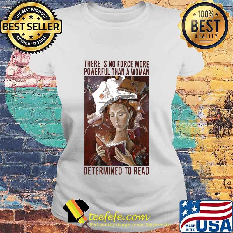There is no force more powerful than a woman determined to read s Laides tee There is no force more powerful than a woman determined to read s Laides tee