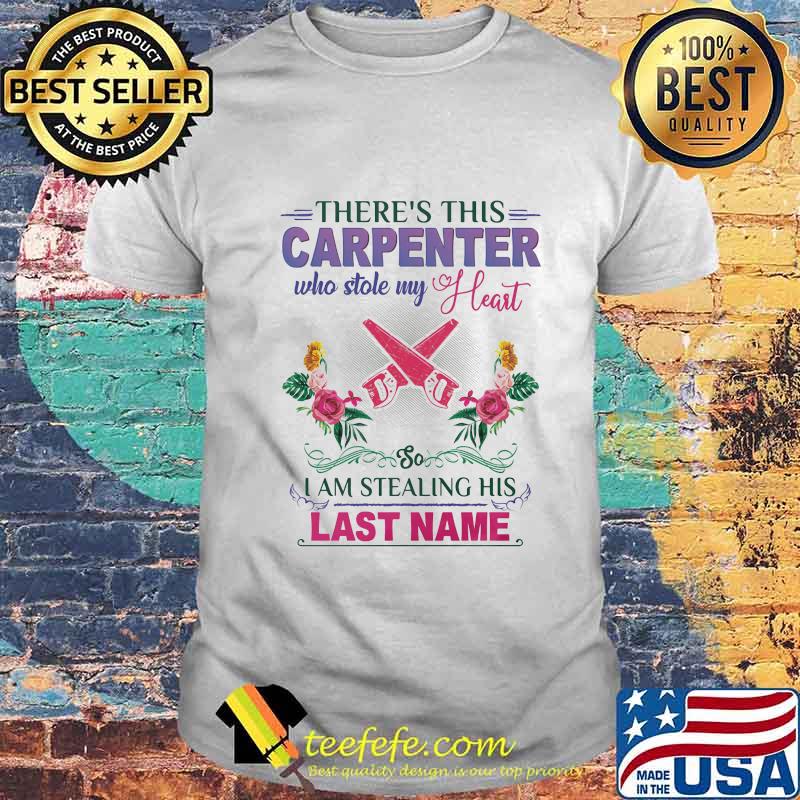 There's this carpenter who stole my heart i am stealing his last name flowers shirt