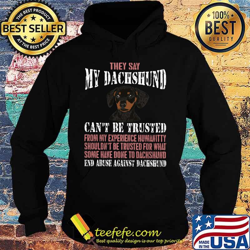 They say my Dachshund can't be trusted from my experience humanitty shouldn't be trusted for what some have done to dachshund End abuse against dachshund s Hoodie They say my Dachshund can't be trusted from my experience humanitty shouldn't be trusted for what some have done to dachshund End abuse against dachshund s Hoodie