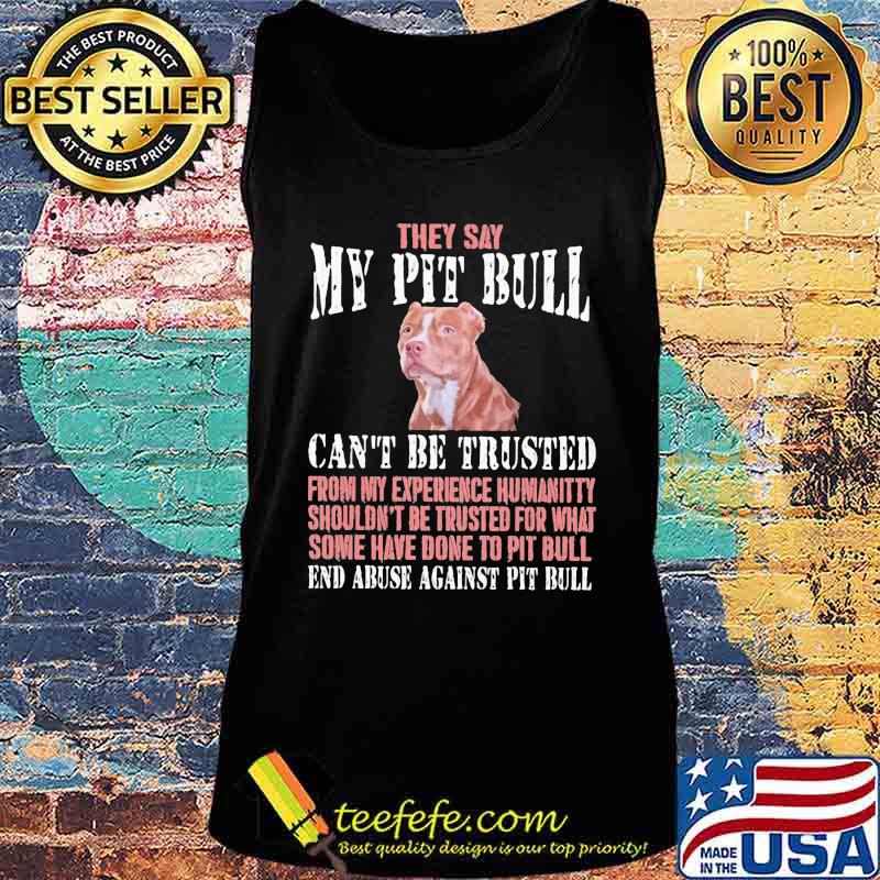 They say my Pit Bull can't be trusted from my experience humanitty shouldn't be trusted for what some have done to Pit Bull End abuse against dachshund s Tank top They say my Pit Bull can't be trusted from my experience humanitty shouldn't be trusted for what some have done to Pit Bull End abuse against dachshund s Tank top