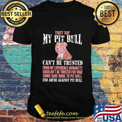 They say my Pit Bull can't be trusted from my experience humanitty shouldn't be trusted for what some have done to Pit Bull End abuse against dachshund shirt