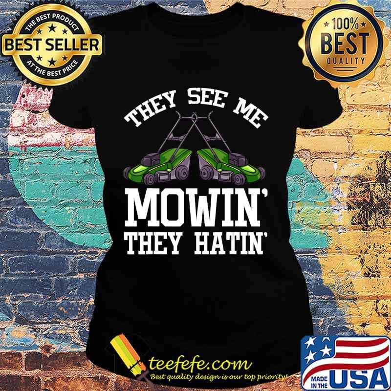 They See Me Mowin' They Hatin' Gift Funny Lawn Mower T-Shirt Ladies tee They See Me Mowin' They Hatin' Gift Funny Lawn Mower T-Shirt Ladies tee
