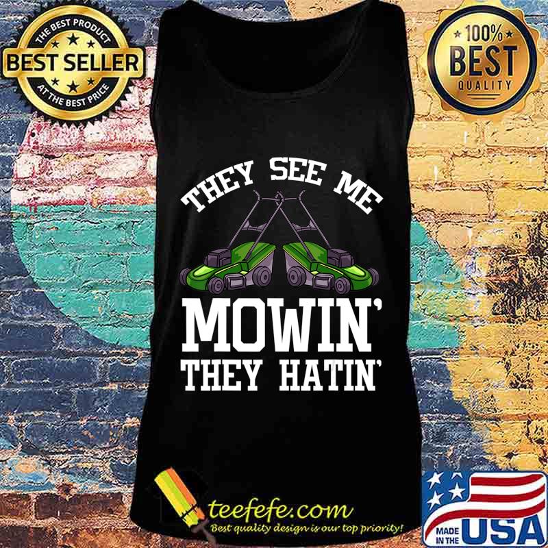 They See Me Mowin' They Hatin' Gift Funny Lawn Mower T-Shirt Tank top They See Me Mowin' They Hatin' Gift Funny Lawn Mower T-Shirt Tank top