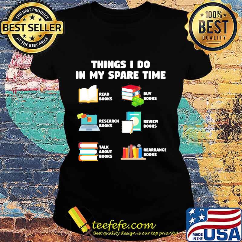 Things i do in my spare time reab books buy books research books review books talk about books arrange books s Ladies tee Things i do in my spare time reab books buy books research books review books talk about books arrange books s Ladies tee