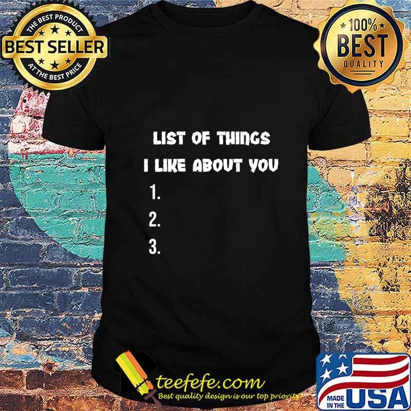 Things I Like About You. Funny Joke Insult T-Shirt