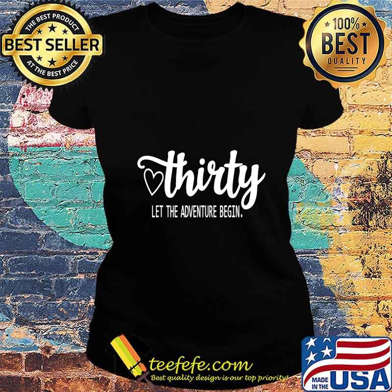 Thirty. Let The Adventure Begin 30th Birthday T-Shirt Ladies tee Thirty. Let The Adventure Begin 30th Birthday T-Shirt Ladies tee