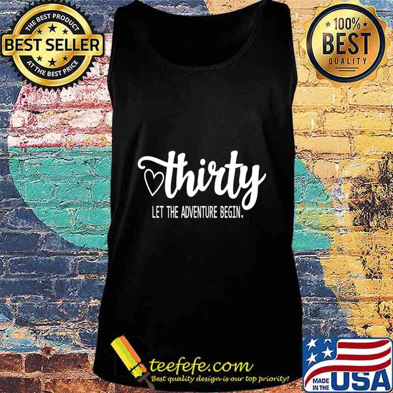 Thirty. Let The Adventure Begin 30th Birthday T-Shirt Tank top Thirty. Let The Adventure Begin 30th Birthday T-Shirt Tank top