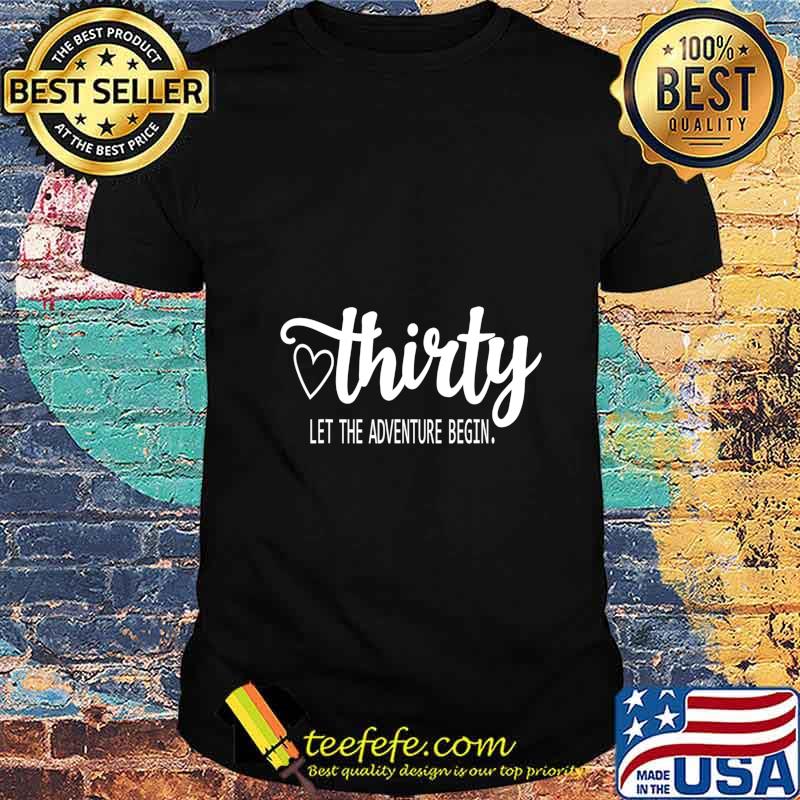 Thirty. Let The Adventure Begin 30th Birthday T-Shirt Thirty. Let The Adventure Begin 30th Birthday T-Shirt