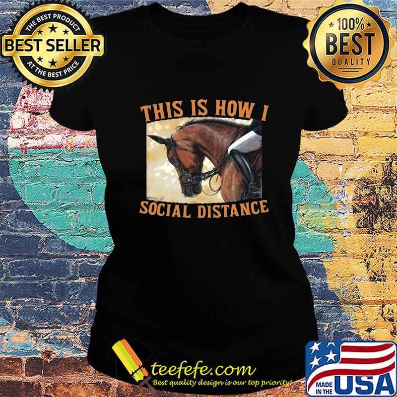 THIS IS HOW I SOCIAL DISTANCE RIDE HORSE SHIRT Ladies tee THIS IS HOW I SOCIAL DISTANCE RIDE HORSE SHIRT Ladies tee