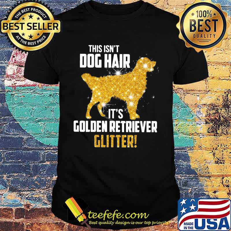 This isn't dog hair it's golden retriever glitter shirt