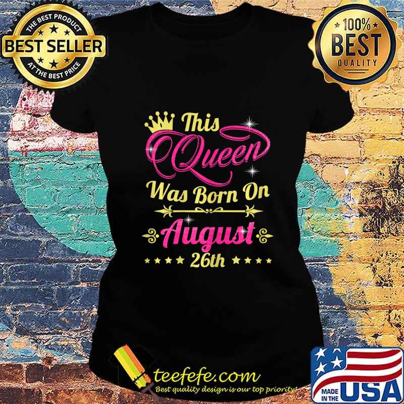This Queen Was Born On August 26th Birthday T-Shirt Ladies tee This Queen Was Born On August 26th Birthday T-Shirt Ladies tee