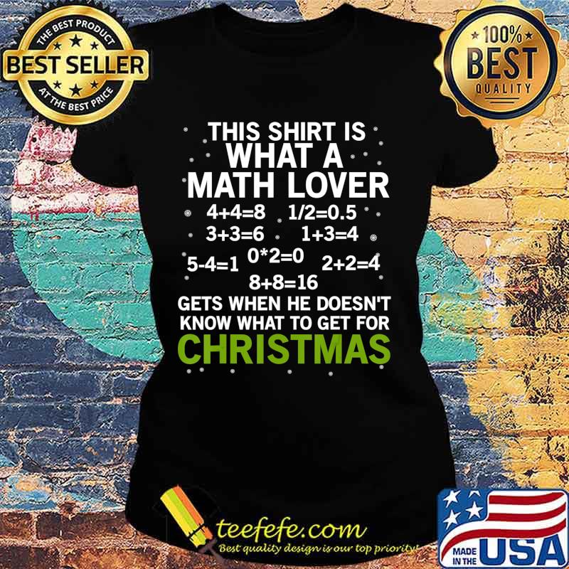 This Shirt What Math Lover Gets Christmas Teacher Gift T-Shirt Ladies tee This Shirt What Math Lover Gets Christmas Teacher Gift T-Shirt Ladies tee