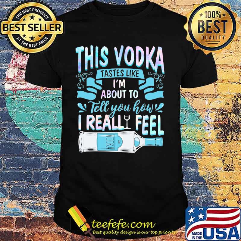 This vodka tastes like i'm about to tell you how i realfeel vodka shirt