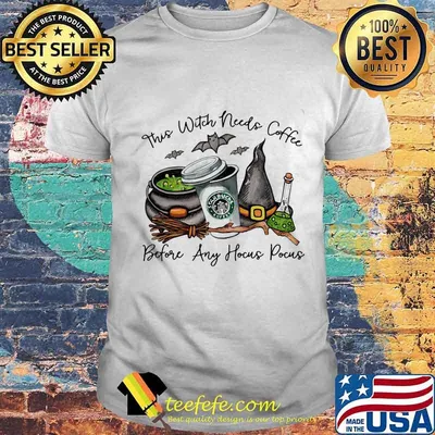 This witch needs coffee before any hocus pocus starbucks shirt