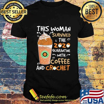 This woman survived the 2020 quarantine with coffee and crochet mask shirt