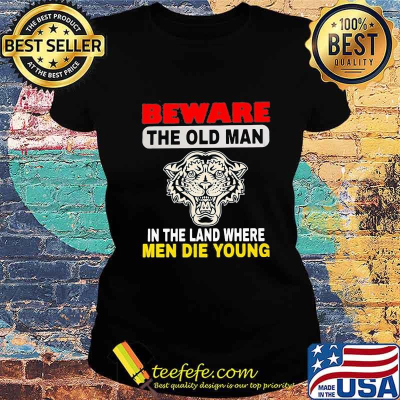 Tiger Beware the old man in the land where men die young s Ladies tee Tiger Beware the old man in the land where men die young s Ladies tee