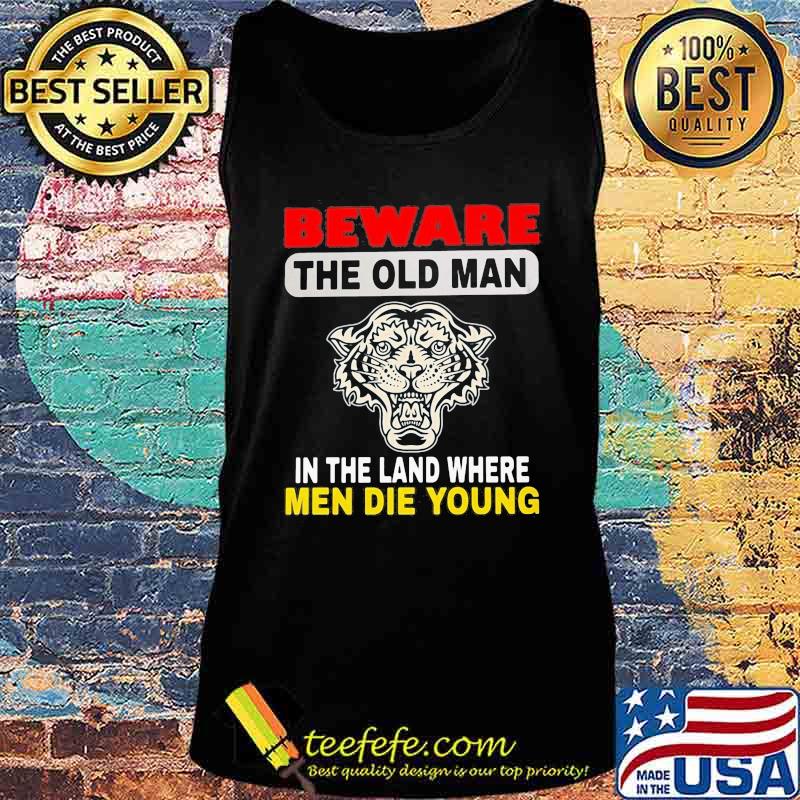 Tiger Beware the old man in the land where men die young s Tank top Tiger Beware the old man in the land where men die young s Tank top