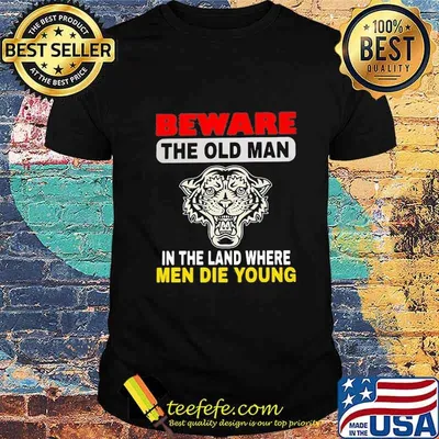Tiger Beware the old man in the land where men die young shirt