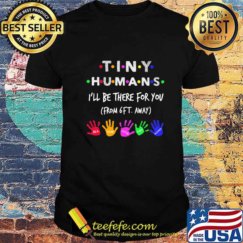 TINY HUMANS I'LL BE THERE FOR YOU FORM 6FT AWAY ALL MINE CUTIE PIES BLESSED SHIRT TINY HUMANS I'LL BE THERE FOR YOU FORM 6FT AWAY ALL MINE CUTIE PIES BLESSED SHIRT