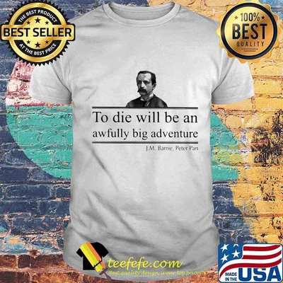 To die will be an awfully big adventure J.M Barrie Peter shirt