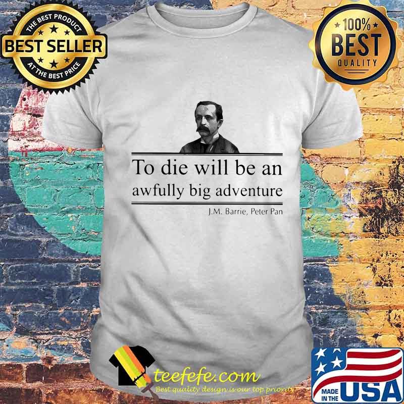 To die will be an awfully big adventure J.M Barrie Peter shirt